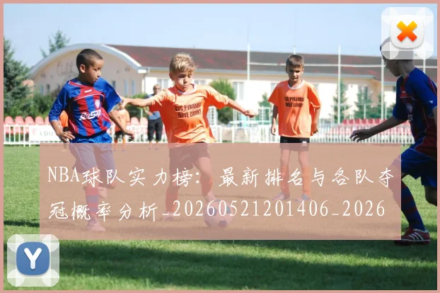 NBA球队实力榜:最新排名与各队夺冠概率分析_20260521201406_20260702171144