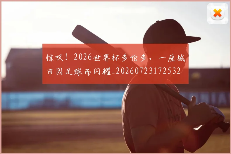 惊叹!2026世界杯多伦多,一座城市因足球而闪耀_20260723172532