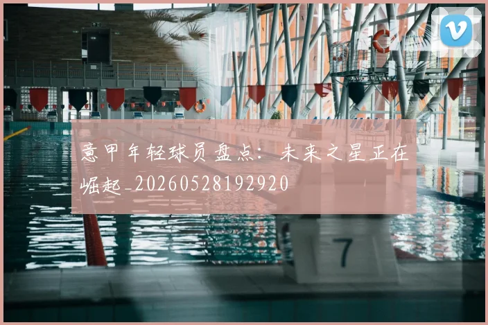 意甲年轻球员盘点：未来之星正在崛起_20260528192920