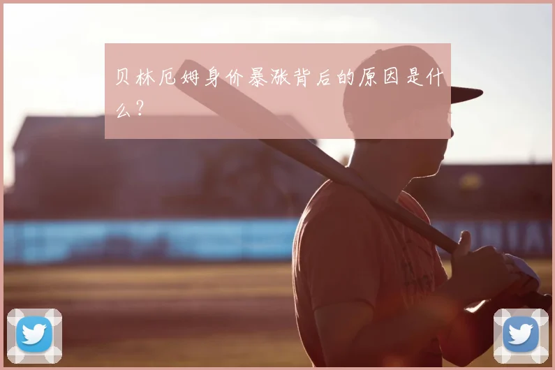 贝林厄姆身价暴涨背后的原因是什么？
