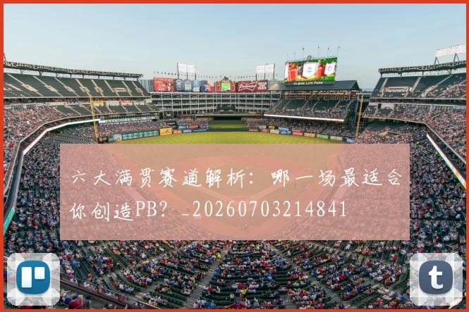 六大满贯赛道解析：哪一场最适合你创造PB？_20260703214841