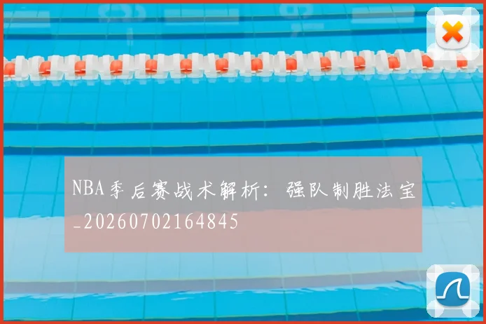 NBA季后赛战术解析：强队制胜法宝_20260702164845