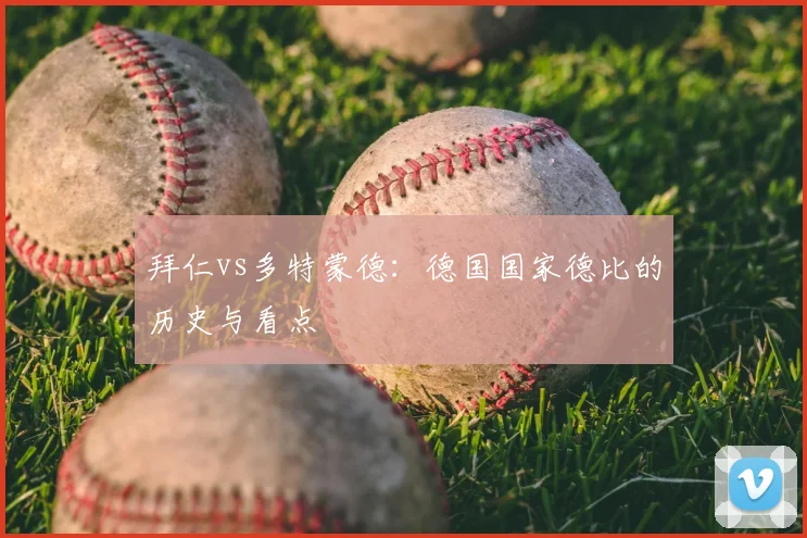 拜仁vs多特蒙德:德国国家德比的历史与看点