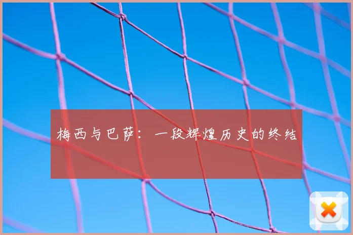 梅西与巴萨：一段辉煌历史的终结