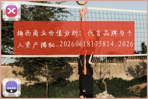梅西商业价值分析:代言品牌与个人资产揭秘_20260618175814_20260707023003