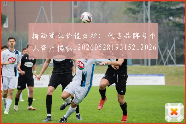 梅西商业价值分析:代言品牌与个人资产揭秘_20260528193152_20260707023001