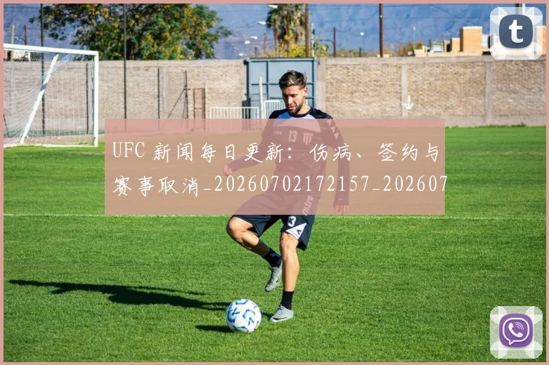 UFC 新闻每日更新：伤病、签约与赛事取消_20260702172157_20260714215527