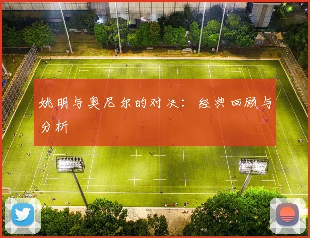 姚明与奥尼尔的对决：经典回顾与分析