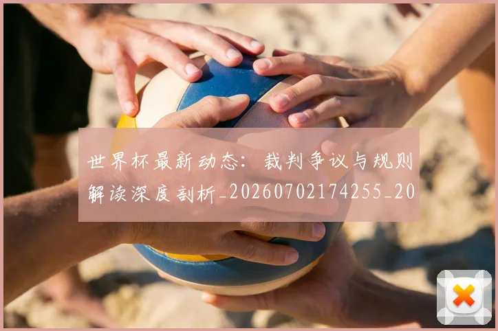 世界杯最新动态：裁判争议与规则解读深度剖析_20260702174255_20260715191435