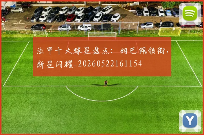 法甲十大球星盘点：姆巴佩领衔，新星闪耀_20260522161154