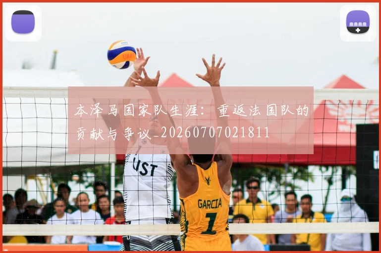 本泽马国家队生涯：重返法国队的贡献与争议_20260707021811