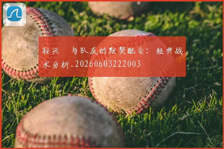 孙兴慜与队友的默契配合：经典战术分析_20260603222003