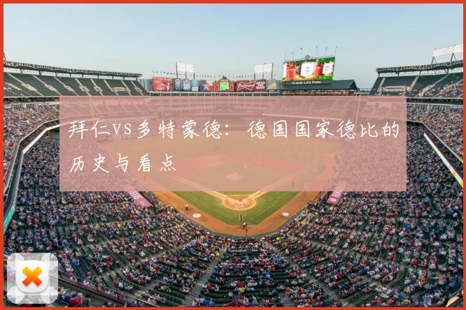 拜仁vs多特蒙德:德国国家德比的历史与看点