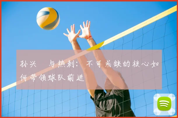 孙兴慜与热刺:不可或缺的核心如何带领球队前进