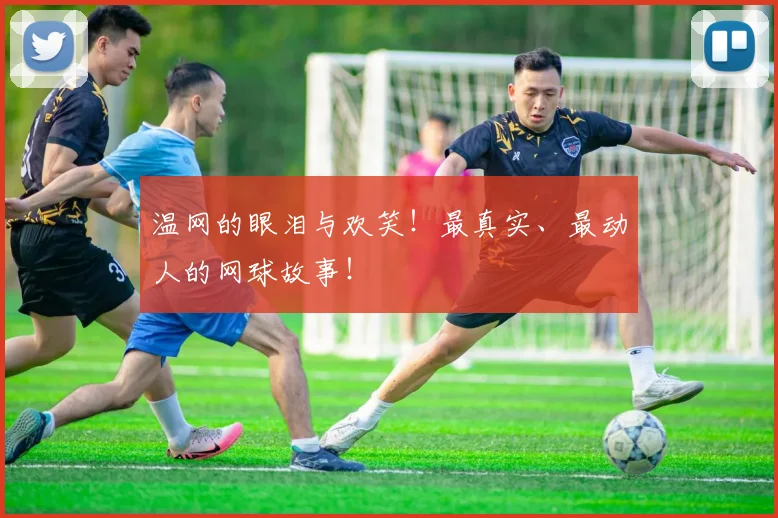 温网的眼泪与欢笑!最真实、最动人的网球故事!
