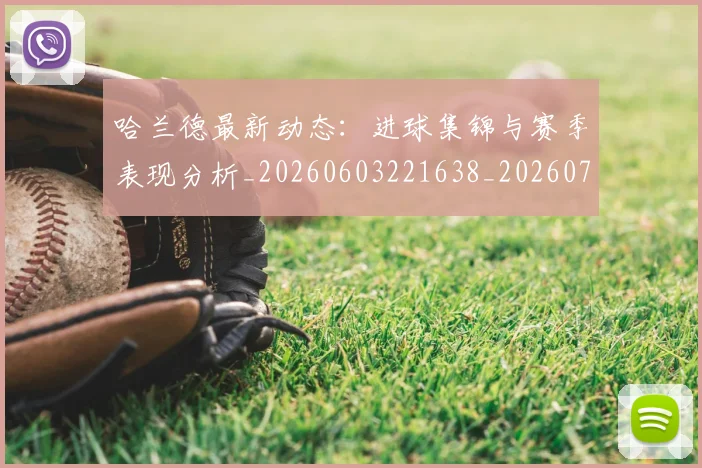 哈兰德最新动态：进球集锦与赛季表现分析_20260603221638_20260703222227