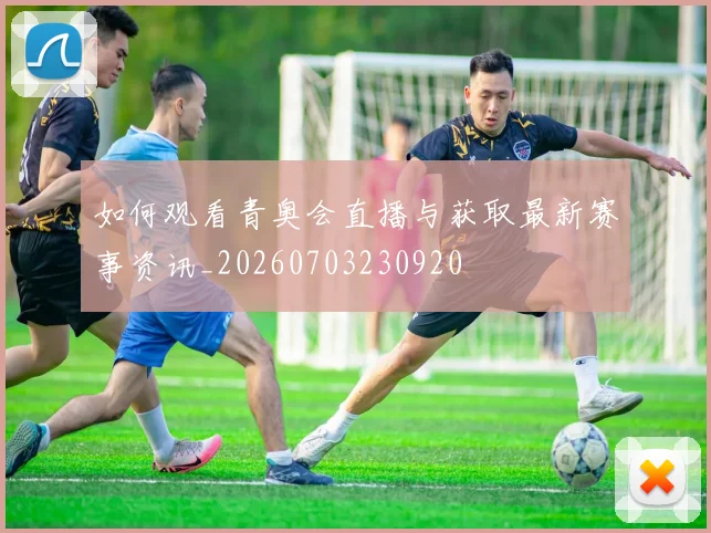 如何观看青奥会直播与获取最新赛事资讯_20260703230920
