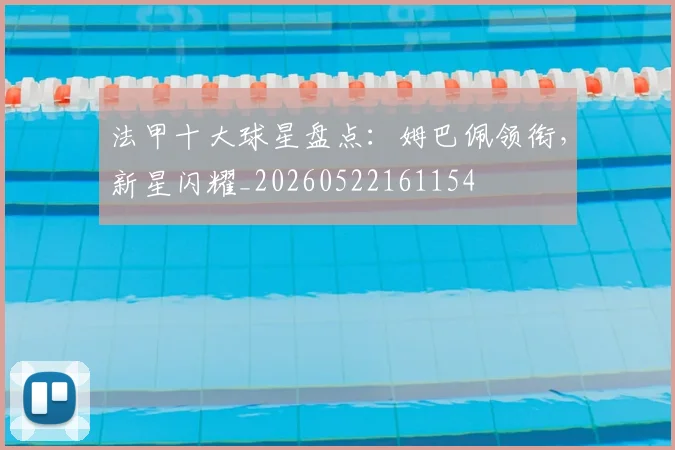 法甲十大球星盘点：姆巴佩领衔，新星闪耀_20260522161154