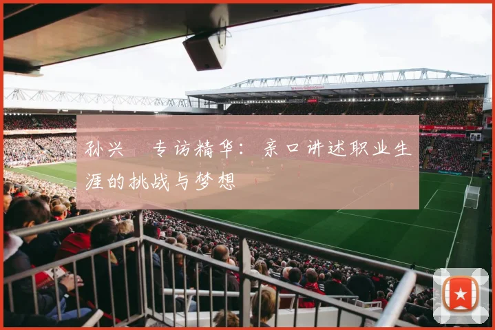 孙兴慜专访精华：亲口讲述职业生涯的挑战与梦想