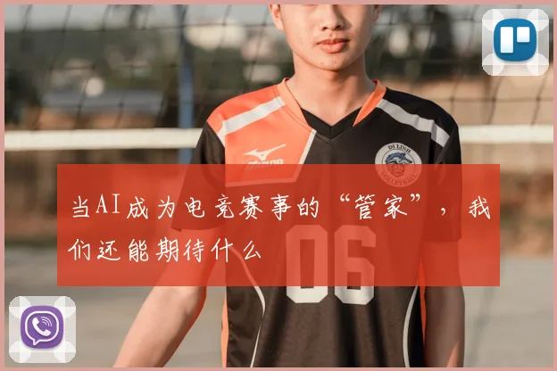 当AI成为电竞赛事的“管家”，我们还能期待什么