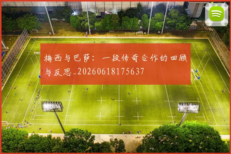 梅西与巴萨：一段传奇合作的回顾与反思_20260618175637