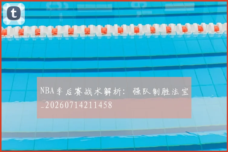 NBA季后赛战术解析：强队制胜法宝_20260714211458