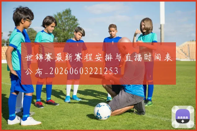 世锦赛最新赛程安排与直播时间表公布_20260603221253