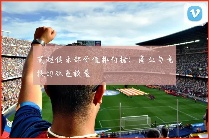 英超俱乐部价值排行榜：商业与竞技的双重较量