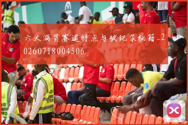 六大满贯赛道特点与破纪录秘籍_20260718004506