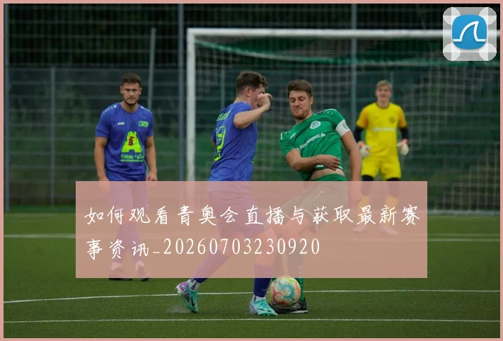 如何观看青奥会直播与获取最新赛事资讯_20260703230920