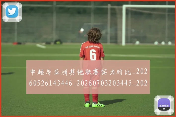 中超与亚洲其他联赛实力对比_20260526143446_20260703203445_20260716184228