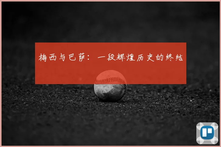 梅西与巴萨：一段辉煌历史的终结