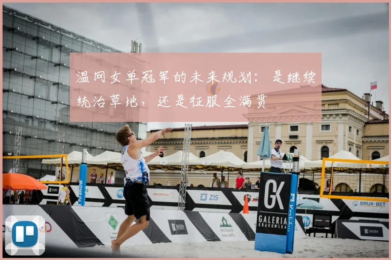 温网女单冠军的未来规划:是继续统治草地,还是征服全满贯