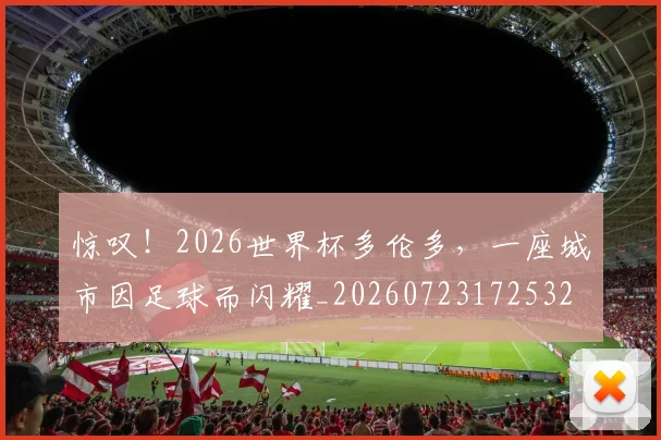 惊叹!2026世界杯多伦多,一座城市因足球而闪耀_20260723172532