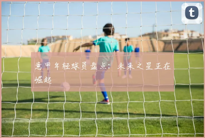 意甲年轻球员盘点：未来之星正在崛起