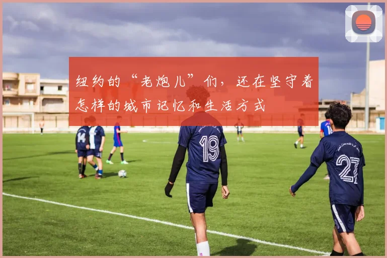 纽约的“老炮儿”们,还在坚守着怎样的城市记忆和生活方式